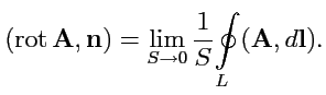 $\displaystyle ({\rm rot}\,{\mathbf A},{\mathbf n}) = \lim_{S\to 0}\displaystyle{\frac{1}{S}}\displaystyle{\oint\limits_{L}}({\mathbf A},d{\mathbf l}).$
