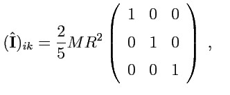 $\displaystyle (\hat{{\mathbf I}})_{ik} = \displaystyle{\frac{2}{5}}MR^2 \left(\...
... 0 & 0 \\ [0.5em] 0 & 1 & 0 \\ [0.5em] 0 & 0 & 1 \\ \end{array} \right)\ ,\quad$