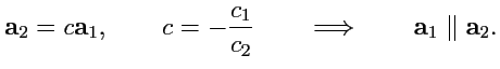 $\displaystyle {\mathbf a}_2 = c{\mathbf a}_1,\qquad c=-\displaystyle{\frac{c_1}{c_2}}\qquad
\Longrightarrow\qquad {\mathbf a}_1\parallel{\mathbf a}_2.
$
