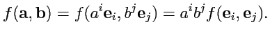 $\displaystyle f({\mathbf a},{\mathbf b}) = f(a^i{\mathbf e}_i,b^j{\mathbf e}_j) = a^ib^j f({\mathbf e}_i,{\mathbf e}_j).$