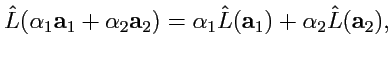$\displaystyle \hat{L}(\alpha_1{\mathbf a}_1+\alpha_2{\mathbf a}_2) = \alpha_1\hat{L}({\mathbf a}_1) + \alpha_2\hat{L}({\mathbf a}_2),$