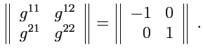 $\displaystyle \left\Vert \begin{array}{cc} g^{11} & g^{12} \\ g^{21} & g^{22} \...
...t \begin{array}{cc} -1 & 0 \\ \hspace{0.7em}0 & 1 \\ \end{array} \right\Vert\ .$