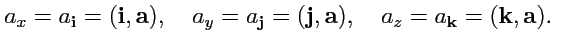 $\displaystyle a_x=a_{\mathbf i}=({\mathbf i},{\mathbf a}),\quad a_y=a_{\mathbf ...
...\mathbf j},{\mathbf a}),\quad a_z=a_{\mathbf k}=({\mathbf k},{\mathbf a}).\quad$