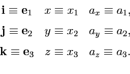 \begin{displaymath}\begin{array}{ccc} {\mathbf i}\equiv{\mathbf e}_1 & x \equiv ...
...bf e}_3 & z \equiv x_3 & a_z \equiv a_3. \\ [0.5em] \end{array}\end{displaymath}