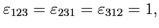$\displaystyle \varepsilon_{123} = \varepsilon_{231} = \varepsilon_{312} = 1,
$