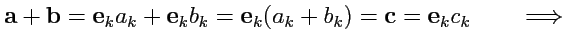 $\displaystyle {\mathbf a}+{\mathbf b}={\mathbf e}_ka_k+{\mathbf e}_k b_k = {\mathbf e}_k(a_k+b_k) = {\mathbf c}={\mathbf e}_kc_k\qquad
\Longrightarrow
$