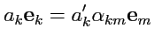 $\displaystyle a_k {\mathbf e}_k = a'_k \alpha_{km} {\mathbf e}_m
$