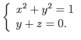 $\displaystyle \left\{\begin{array}{ll} x^2+y^2 = 1\\ y+z = 0.\\ \end{array} \right.$