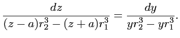 $\displaystyle \displaystyle{\frac{dz}{(z-a)r_2^3-(z+a)r_1^3}} = \displaystyle{\frac{dy}{yr_2^3-yr_1^3}}.
$