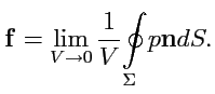 $\displaystyle {\mathbf f} = \lim_{V\to 0} \displaystyle{\frac{1}{V}}\displaystyle{\oint\limits_{\Sigma}} p{\mathbf n}dS.$