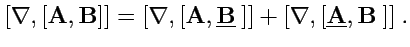 $\displaystyle [\nabla,[{\mathbf A},{\mathbf B}]]=[\nabla,[{\mathbf A},\underline{{\mathbf B}}\ ]] +
[\nabla,[\underline{{\mathbf A}},{\mathbf B}\ ]]\ .
$