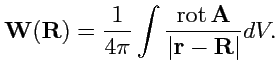 $\displaystyle {\mathbf W}({\mathbf R}) = \displaystyle{\frac{1}{4\pi}}\int\displaystyle{\frac{{\rm rot}\,{\mathbf A}}{\vert{\mathbf r}-{\mathbf R}\vert}}dV.$
