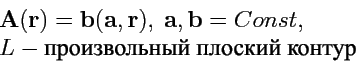 \begin{displaymath}\begin{array}{l}
{\mathbf A}({\mathbf r}) ={\mathbf b}({\mat...
...Const,\\
L - \mbox{произвольный плоский контур}
\end{array} \end{displaymath}
