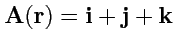 $ {\mathbf A}({\mathbf r})={\mathbf i}+{\mathbf j}+{\mathbf k}$