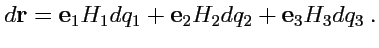 $\displaystyle d{\mathbf r}={\mathbf e}_1H_1dq_1 + {\mathbf e}_2H_2dq_2 + {\mathbf e}_3H_3dq_3\ .$