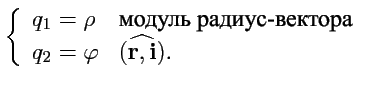 $\displaystyle \left\{\begin{array}{ll}
q_1=\rho & \mbox{модуль радиус-вектора}\\
q_2=\varphi & (\widehat{{{\mathbf r},{\mathbf i}}}).\\
\end{array}\right.
$